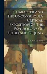 Character And The UnconsciousA Critical Exposition Of The Psychology Of Freud And Of Jung 
