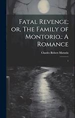 Fatal Revenge; or, The Family of Montorio.: A Romance: 1 