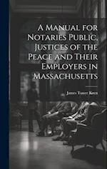A Manual for Notaries Public, Justices of the Peace and Their Employers in Massachusetts 
