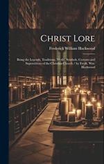 Christ Lore: Being the Legends, Traditions, Myths, Symbols, Customs and Superstitions of the Christian Church / by Fredk. Wm. Hackwood 