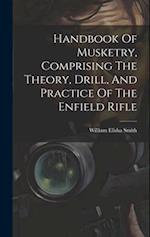 Handbook Of Musketry, Comprising The Theory, Drill, And Practice Of The Enfield Rifle 