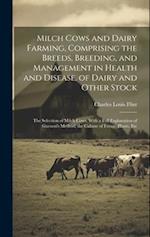 Milch Cows and Dairy Farming, Comprising the Breeds, Breeding, and Management in Health and Disease, of Dairy and Other Stock: The Selection of Milch 