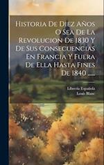 Historia De Diez Años O Sea De La Revolucion De 1830 Y De Sus Consecuencias En Francia Y Fuera De Ella Hasta Fines De 1840 ......