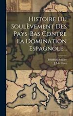 Histoire Du Soulèvement Des Pays-bas Contre La Domination Espagnole...