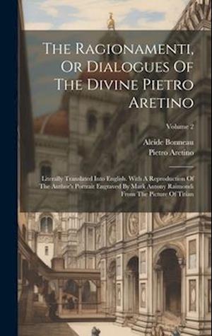 The Ragionamenti, Or Dialogues Of The Divine Pietro Aretino: Literally Translated Into English. With A Reproduction Of The Author's Portrait Engraved