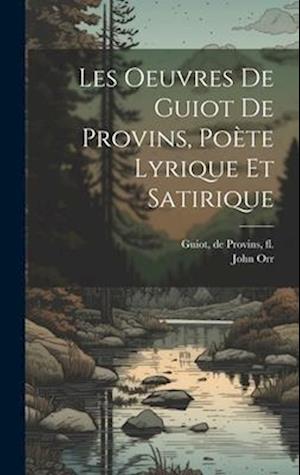 Les oeuvres de Guiot de Provins, poète lyrique et satirique
