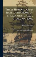 Three Hundred and Six Illustrations of the Maritime Flags of All Nations: Together With Regulations and Instructions Relating to British Flags. Newly 