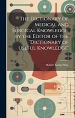 The Dictionary of Medical and Surgical Knowledge, by the Editor of the 'dictionary of Useful Knowledge' 