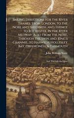 Sailing Directions for the River Thames, From London, to the Nore and Sheerness, and Thence to Rochester, in the River Medway; Also From the Nore, Thr