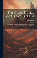 The Coal-Fields of Great Britain: Their History, Structure, and Duration. With Notices of the Coal-Fields of Other Parts of the World 