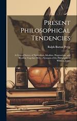 Present Philosophical Tendencies: A Critical Survey of Naturalism, Idealism, Pragmatism, and Realism Together With a Synopsis of the Philosophy of Wil