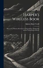 Harper's Wireless Book: How to Use Wireless Electricity in Telegraphing, Telephoning and the Transmission of Power 