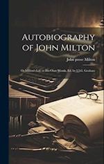 Autobiography of John Milton: Or Milton's Life in His Own Words, Ed. by J.J.G. Graham 