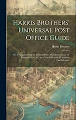 Harris Brothers' Universal Post Office Guide: Or, Arrangements of the General Post Office; Instructions for Posting Letters, &c., by a Late Officer of
