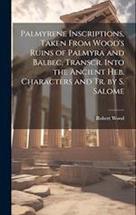 Palmyrene Inscriptions, Taken From Wood's Ruins of Palmyra and Balbec, Transcr. Into the Ancient Heb. Characters and Tr. by S. Salome 