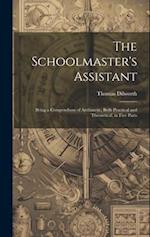 The Schoolmaster's Assistant: Being a Compendium of Arithmetic, Both Practical and Theoretical, in Five Parts 