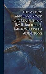 The Art of Angling, Rock and Sea-Fishing [By R. Brookes]. Improved With Additions 
