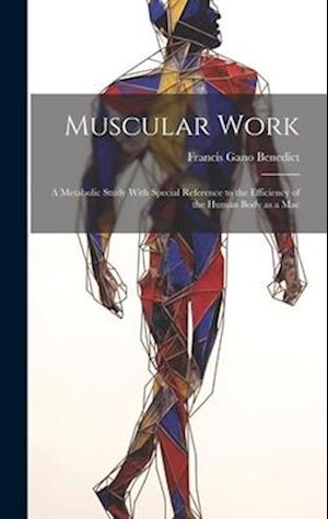 Muscular Work: A Metabolic Study With Special Reference to the Efficiency of the Human Body as a Mac