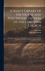 A Select Library of the Nicene and Post-Nicene Fathers of the Christian Church: St. Chrysostom: On the Priesthood; Ascetic Treatises; Select Homilies 