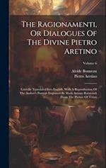 The Ragionamenti, Or Dialogues Of The Divine Pietro Aretino: Literally Translated Into English. With A Reproduction Of The Author's Portrait Engraved 