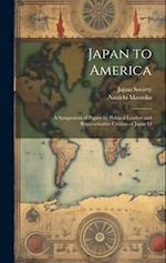 Japan to America: A Symposium of Papers by Political Leaders and Representative Citizens of Japan O 