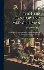 The Herb Doctor and Medicine Man : a Collection of Valuable Medicinal Formulae and Guide to the Manufacture of Botanical Medicines 