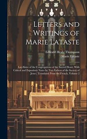 Letters and Writings of Marie Lataste : Lay-sister of the Congregations of the Sacred Heart, With Critical and Expository Notes by Two Fathers of the