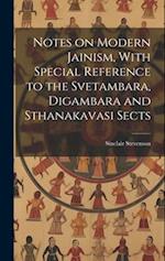 Notes on Modern Jainism, With Special Reference to the Svetambara, Digambara and Sthanakavasi Sects 
