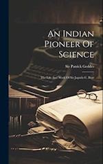 An Indian Pioneer Of Science: The Life And Work Of Sir Jagadis C. Bose 