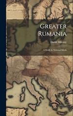 Greater Rumania: A Study in National Ideals 