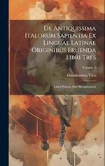 De Antiquissima Italorum Sapientia Ex Linguae Latinae Originibus Eruenda Libri Tres: Liber Primus, Sive Metaphysicus; Volume 1 