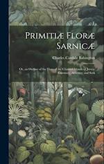 Primitiæ Floræ Sarnicæ: Or, an Outline of the Flora of the Channel Islands of Jersey, Guernsey, Alderney and Serk 