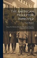 The American Preceptor Improved: Being a New Selection of Lessons for Reading and Speaking. Designed for the Use of Schools 