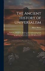 The Ancient History of Universalism: From the Time of the Apostles to Its Condemnation in the Fifth General Council, A. D. 553; With an Appendix, Trac