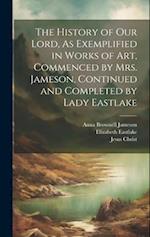 The History of Our Lord, As Exemplified in Works of Art, Commenced by Mrs. Jameson, Continued and Completed by Lady Eastlake 