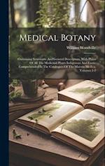 Medical Botany: Containing Systematic And General Descriptons, With Plates Of All The Medicinal Plants Indigenous And Exotic Comprehended In The Catal