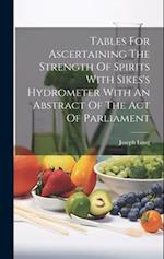 Tables For Ascertaining The Strength Of Spirits With Sikes's Hydrometer With An Abstract Of The Act Of Parliament 