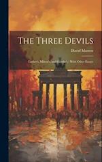 The Three Devils: Luther's, Milton's, and Goethe's ; With Other Essays 