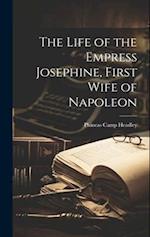 The Life of the Empress Josephine, First Wife of Napoleon 