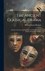 The Ancient Classical Drama: A Study In Literary Evolution Intended For Readers In English And In The Original 