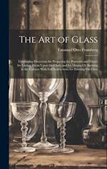The Art of Glass: Containing Directions for Preparing the Pigments and Fluxes for Laying Them Upon the Glass, and for Mixing Or Burning in the Colours