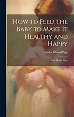 How to Feed the Baby to Make It Healthy and Happy: With Health Hints 