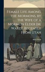 Female Life Among the Mormons, by the Wife of a Mormon Elder [M. Ward], Recently From Utah 