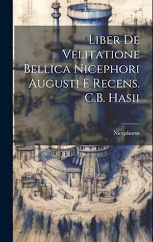 Liber De Velitatione Bellica Nicephori Augusti E Recens. C.B. Hasii