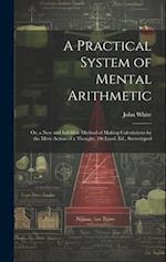 A Practical System of Mental Arithmetic: Or, a New and Infallible Method of Making Calculations by the Mere Action of a Thought. 1St Lond. Ed., Stereo