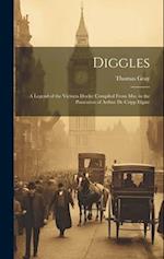 Diggles: A Legend of the Victoria Docks; Compiled From Mss. in the Possession of Arthur De Cripp Elgate 