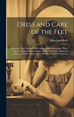 Dress and Care of the Feet: Showing Their Natural Perfect Shape and Construction; Their Present Deformed Condition; and How Flat-Foot, Distorted Toes,