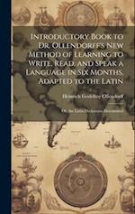 Introductory Book to Dr. Ollendorff's New Method of Learning to Write, Read, and Speak a Language in Six Months, Adapted to the Latin: Or, the Latin D