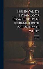 The Invalid's Hymn Book [Compiled by H. Kierman] With Preface by H. White 