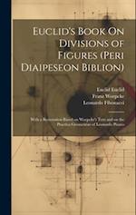 Euclid's Book On Divisions of Figures (peri Diaipeseon Biblion): With a Restoration Based on Woepcke's Text and on the Practica Geometriae of Leonardo